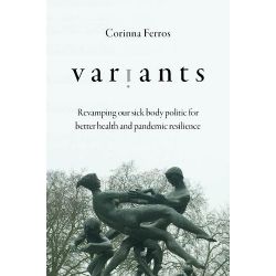 Variants: Revamping Our Sick Body Politic for Better Health and Pandemic Resilience Book